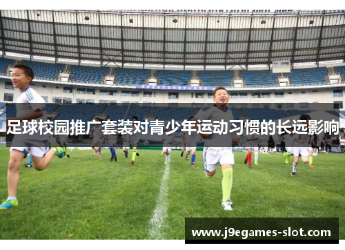 足球校园推广套装对青少年运动习惯的长远影响