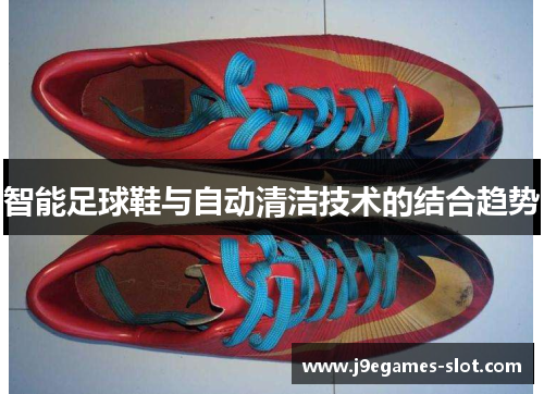智能足球鞋与自动清洁技术的结合趋势
